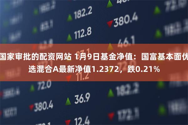 国家审批的配资网站 1月9日基金净值：国富基本面优选混合A最新净值1.2372，跌0.21%