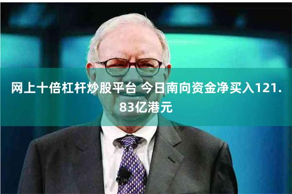 网上十倍杠杆炒股平台 今日南向资金净买入121.83亿港元