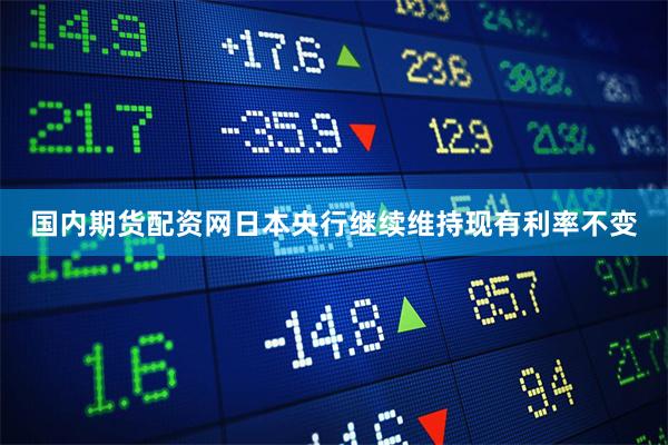 国内期货配资网日本央行继续维持现有利率不变