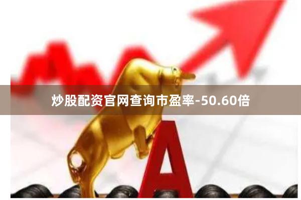 炒股配资官网查询市盈率-50.60倍