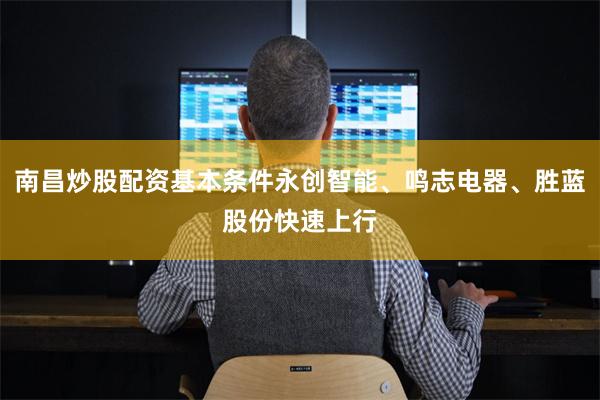 南昌炒股配资基本条件永创智能、鸣志电器、胜蓝股份快速上行