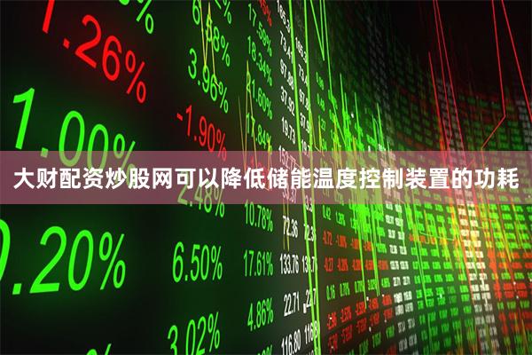 大财配资炒股网可以降低储能温度控制装置的功耗