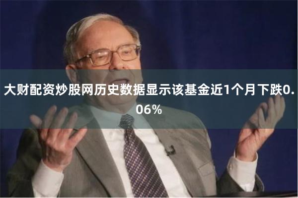 大财配资炒股网历史数据显示该基金近1个月下跌0.06%