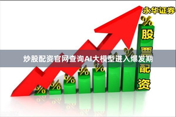 炒股配资官网查询AI大模型进入爆发期