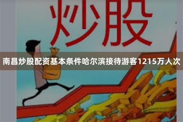 南昌炒股配资基本条件哈尔滨接待游客1215万人次