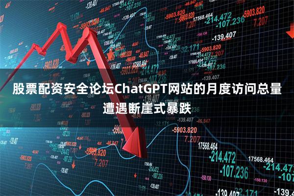 股票配资安全论坛ChatGPT网站的月度访问总量遭遇断崖式暴跌
