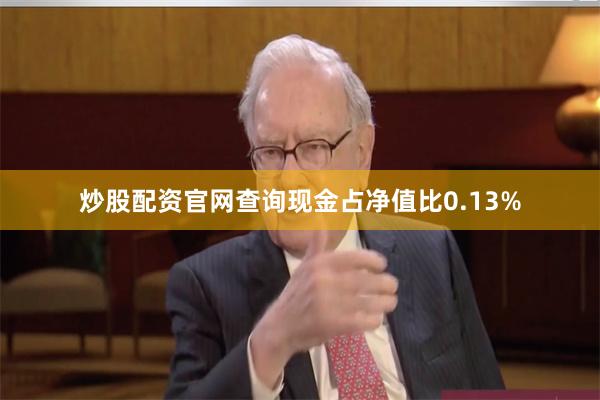 炒股配资官网查询现金占净值比0.13%