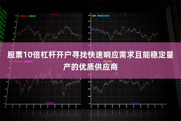 股票10倍杠杆开户寻找快速响应需求且能稳定量产的优质供应商