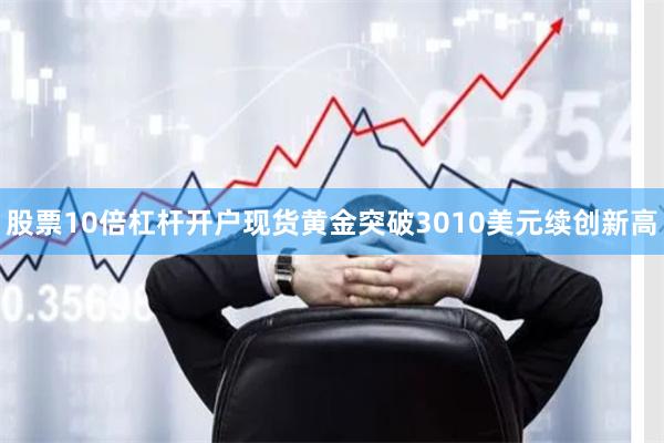 股票10倍杠杆开户现货黄金突破3010美元续创新高
