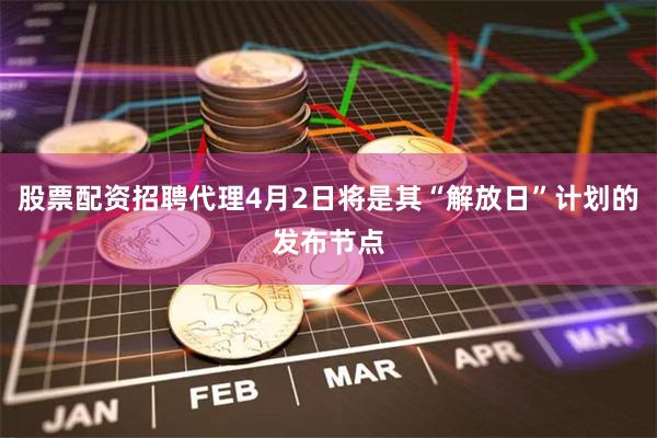 股票配资招聘代理4月2日将是其“解放日”计划的发布节点