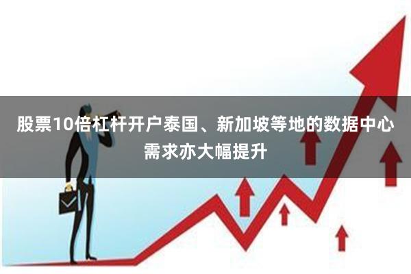股票10倍杠杆开户泰国、新加坡等地的数据中心需求亦大幅提升