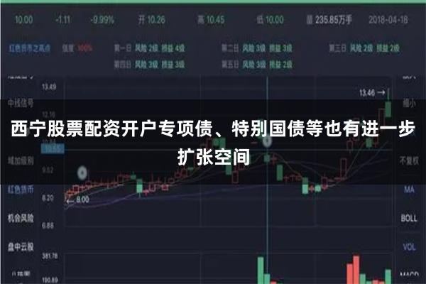 西宁股票配资开户专项债、特别国债等也有进一步扩张空间