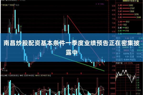 南昌炒股配资基本条件一季度业绩预告正在密集披露中
