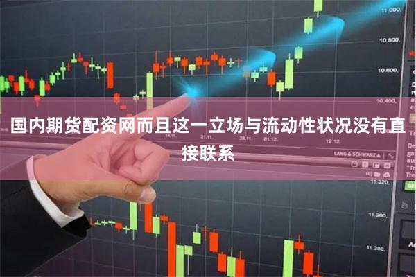 国内期货配资网而且这一立场与流动性状况没有直接联系