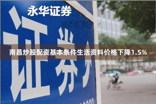 南昌炒股配资基本条件生活资料价格下降1.5%