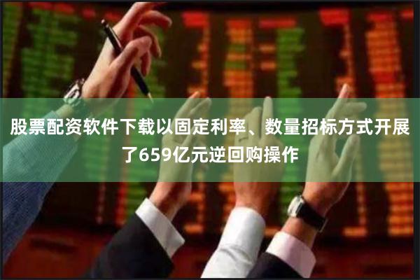 股票配资软件下载以固定利率、数量招标方式开展了659亿元逆回购操作