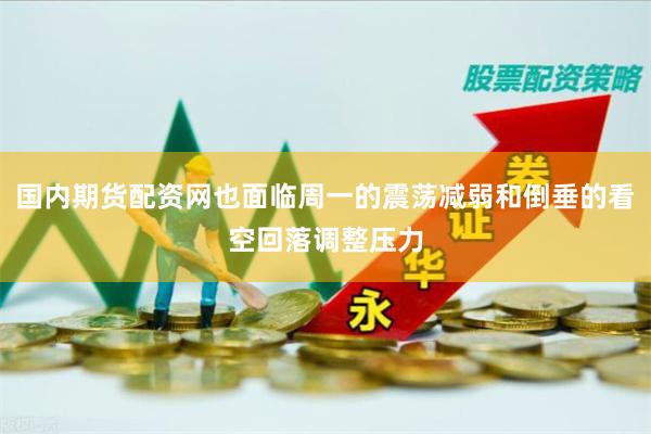 国内期货配资网也面临周一的震荡减弱和倒垂的看空回落调整压力