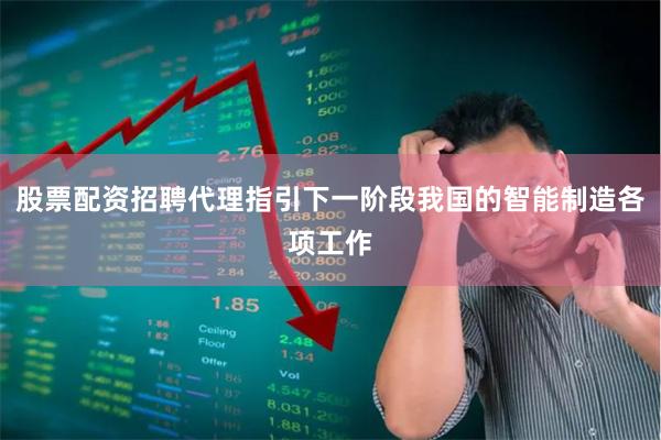 股票配资招聘代理指引下一阶段我国的智能制造各项工作