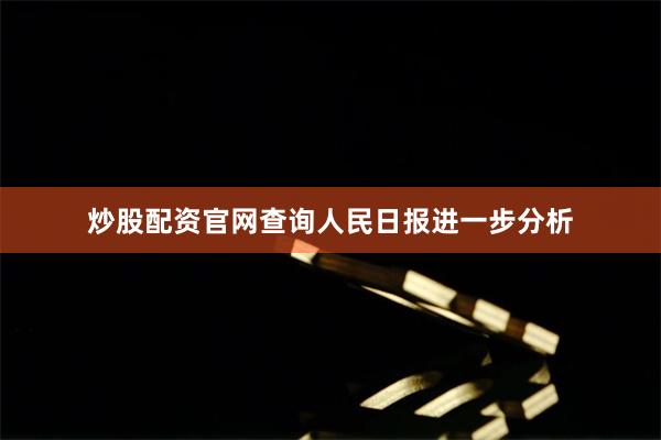 炒股配资官网查询  人民日报进一步分析