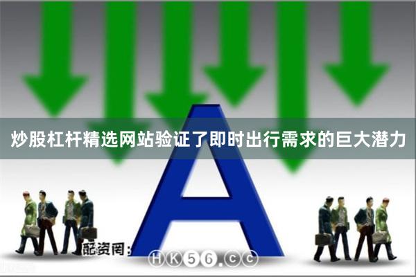 炒股杠杆精选网站验证了即时出行需求的巨大潜力