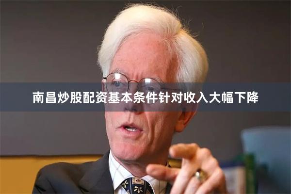南昌炒股配资基本条件　　针对收入大幅下降