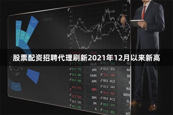 股票配资招聘代理刷新2021年12月以来新高
