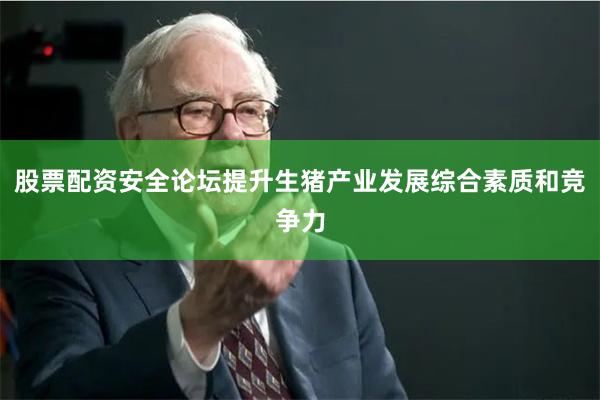 股票配资安全论坛提升生猪产业发展综合素质和竞争力