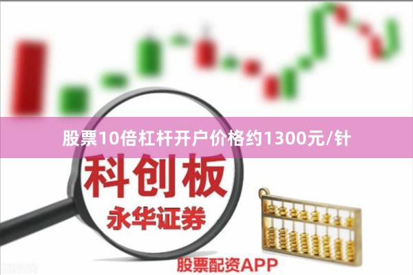 股票10倍杠杆开户价格约1300元/针