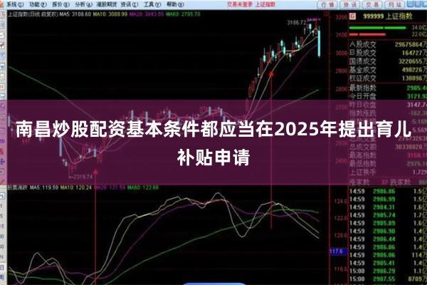 南昌炒股配资基本条件都应当在2025年提出育儿补贴申请