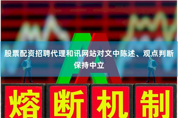 股票配资招聘代理和讯网站对文中陈述、观点判断保持中立