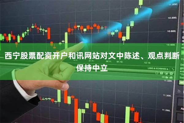 西宁股票配资开户和讯网站对文中陈述、观点判断保持中立