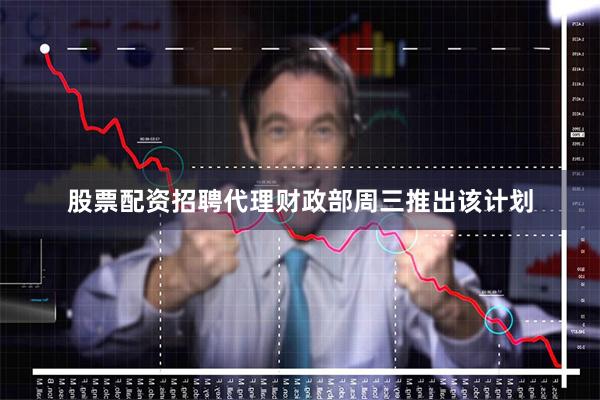 股票配资招聘代理 财政部周三推出该计划