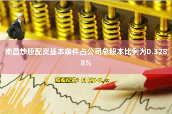 南昌炒股配资基本条件占公司总股本比例为0.3288%