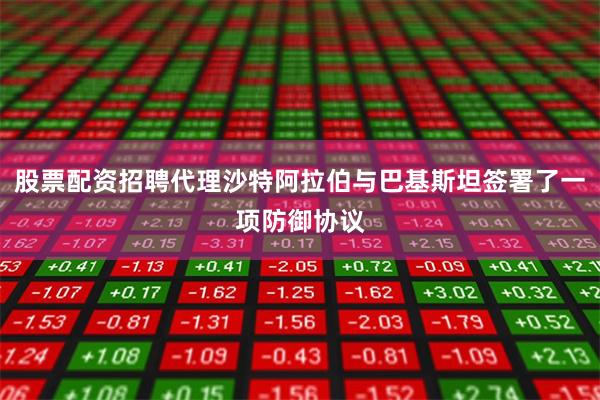 股票配资招聘代理沙特阿拉伯与巴基斯坦签署了一项防御协议