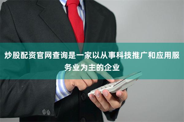 炒股配资官网查询是一家以从事科技推广和应用服务业为主的企业