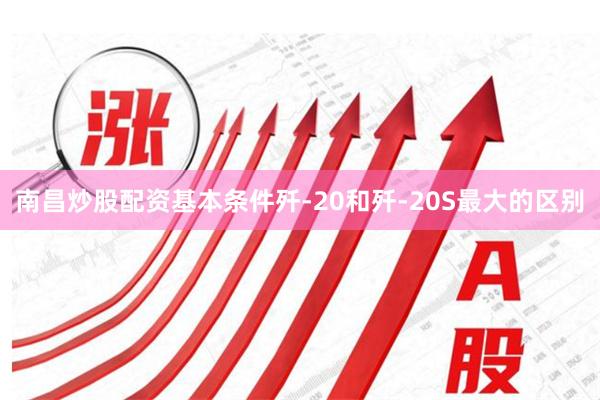 南昌炒股配资基本条件歼-20和歼-20S最大的区别