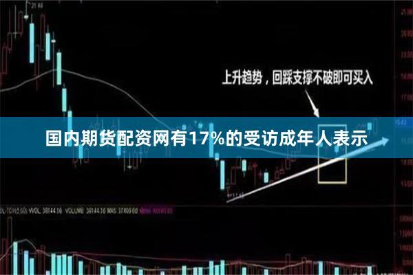 国内期货配资网有17%的受访成年人表示